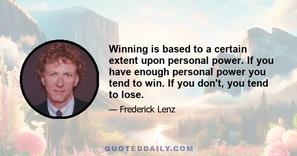 Winning is based to a certain extent upon personal power. If you have enough personal power you tend to win. If you don't, you tend to lose.