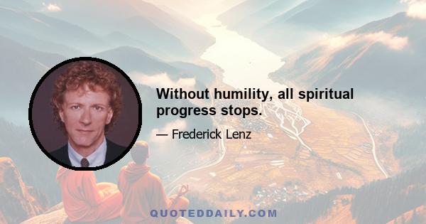 Without humility, all spiritual progress stops.