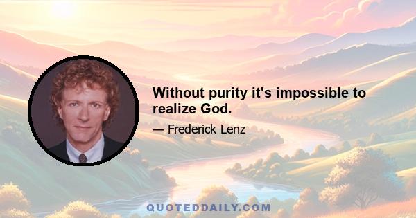 Without purity it's impossible to realize God.