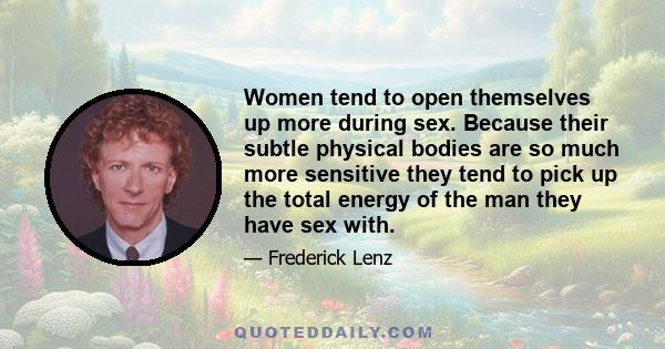 Women tend to open themselves up more during sex. Because their subtle physical bodies are so much more sensitive they tend to pick up the total energy of the man they have sex with.