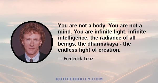 You are not a body. You are not a mind. You are infinite light, infinite intelligence, the radiance of all beings, the dharmakaya - the endless light of creation.