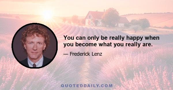 You can only be really happy when you become what you really are.