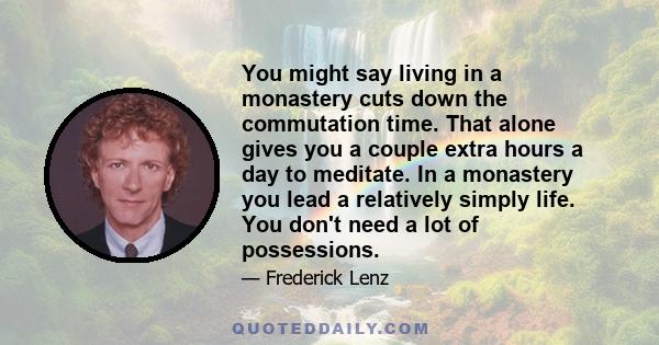 You might say living in a monastery cuts down the commutation time. That alone gives you a couple extra hours a day to meditate. In a monastery you lead a relatively simply life. You don't need a lot of possessions.