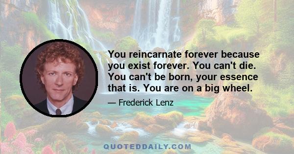 You reincarnate forever because you exist forever. You can't die. You can't be born, your essence that is. You are on a big wheel.