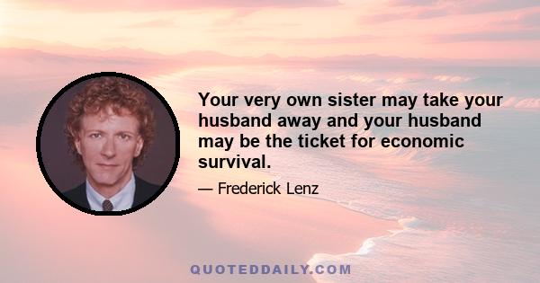 Your very own sister may take your husband away and your husband may be the ticket for economic survival.