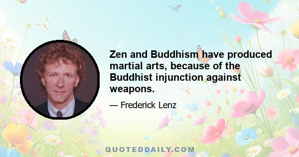 Zen and Buddhism have produced martial arts, because of the Buddhist injunction against weapons.