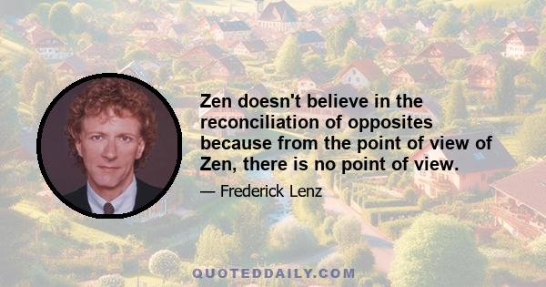 Zen doesn't believe in the reconciliation of opposites because from the point of view of Zen, there is no point of view.