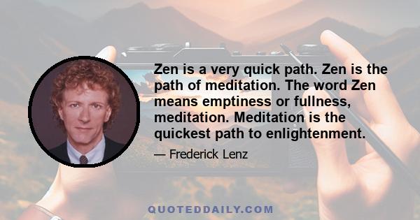 Zen is a very quick path. Zen is the path of meditation. The word Zen means emptiness or fullness, meditation. Meditation is the quickest path to enlightenment.