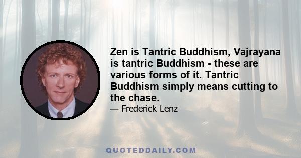 Zen is Tantric Buddhism, Vajrayana is tantric Buddhism - these are various forms of it. Tantric Buddhism simply means cutting to the chase.