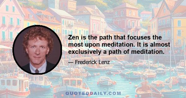 Zen is the path that focuses the most upon meditation. It is almost exclusively a path of meditation.