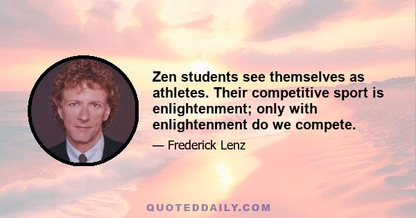 Zen students see themselves as athletes. Their competitive sport is enlightenment; only with enlightenment do we compete.