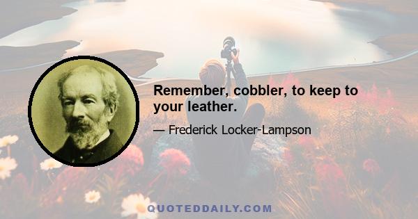 Remember, cobbler, to keep to your leather.