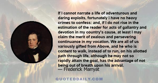 If I cannot narrate a life of adventurous and daring exploits, fortunately I have no heavy crimes to confess: and, if I do not rise in the estimation of the reader for acts of gallantry and devotion in my country's