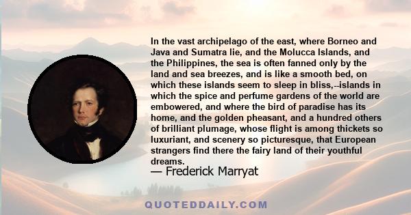 In the vast archipelago of the east, where Borneo and Java and Sumatra lie, and the Molucca Islands, and the Philippines, the sea is often fanned only by the land and sea breezes, and is like a smooth bed, on which