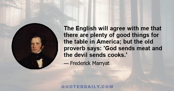 The English will agree with me that there are plenty of good things for the table in America; but the old proverb says: 'God sends meat and the devil sends cooks.'