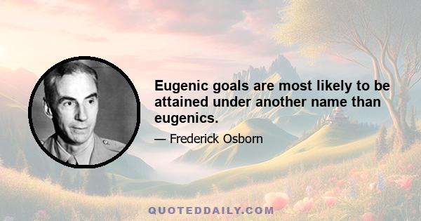 Eugenic goals are most likely to be attained under another name than eugenics.