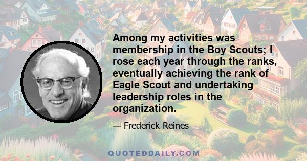 Among my activities was membership in the Boy Scouts; I rose each year through the ranks, eventually achieving the rank of Eagle Scout and undertaking leadership roles in the organization.