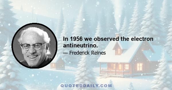 In 1956 we observed the electron antineutrino.