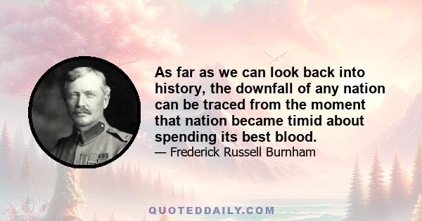 As far as we can look back into history, the downfall of any nation can be traced from the moment that nation became timid about spending its best blood.