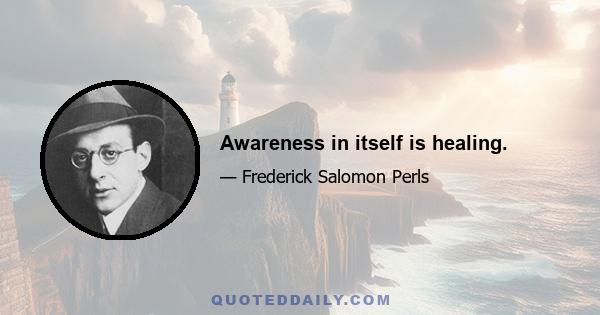 Awareness in itself is healing.