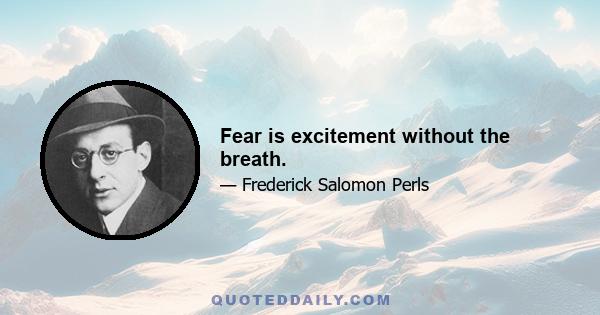 Fear is excitement without the breath.