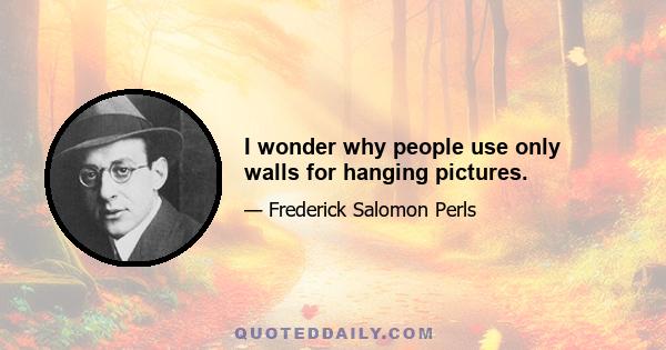 I wonder why people use only walls for hanging pictures.