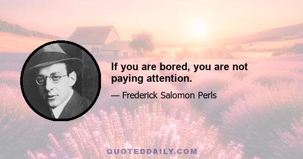 If you are bored, you are not paying attention.