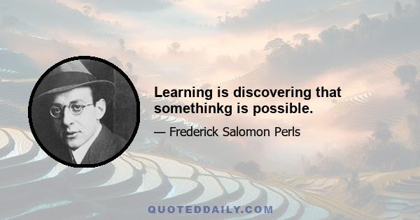 Learning is discovering that somethinkg is possible.