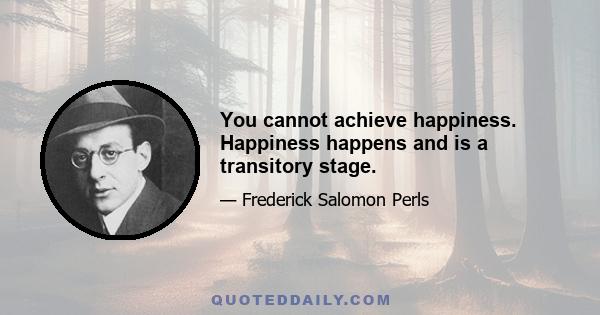 You cannot achieve happiness. Happiness happens and is a transitory stage.