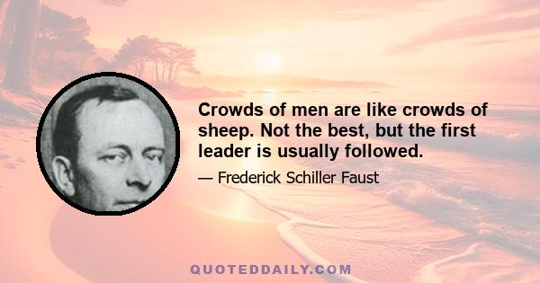 Crowds of men are like crowds of sheep. Not the best, but the first leader is usually followed.