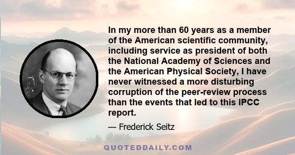 In my more than 60 years as a member of the American scientific community, including service as president of both the National Academy of Sciences and the American Physical Society, I have never witnessed a more