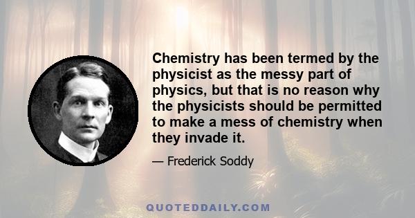 Chemistry has been termed by the physicist as the messy part of physics, but that is no reason why the physicists should be permitted to make a mess of chemistry when they invade it.