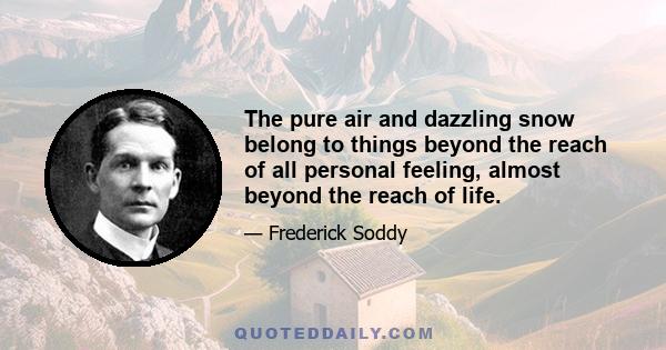 The pure air and dazzling snow belong to things beyond the reach of all personal feeling, almost beyond the reach of life.