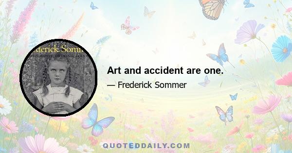 Art and accident are one.