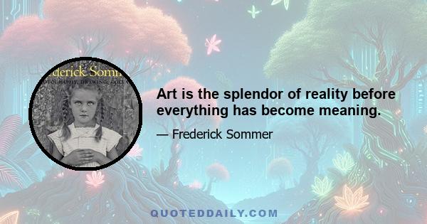 Art is the splendor of reality before everything has become meaning.