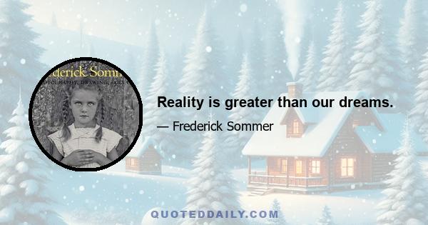 Reality is greater than our dreams.