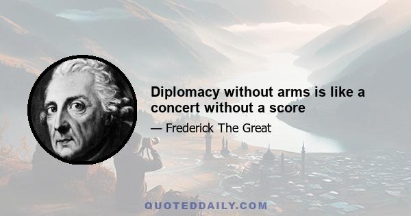 Diplomacy without arms is like a concert without a score