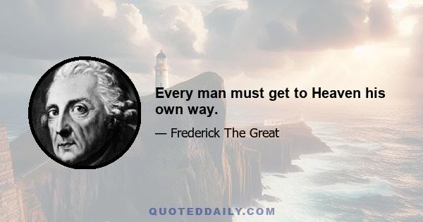 Every man must get to Heaven his own way.