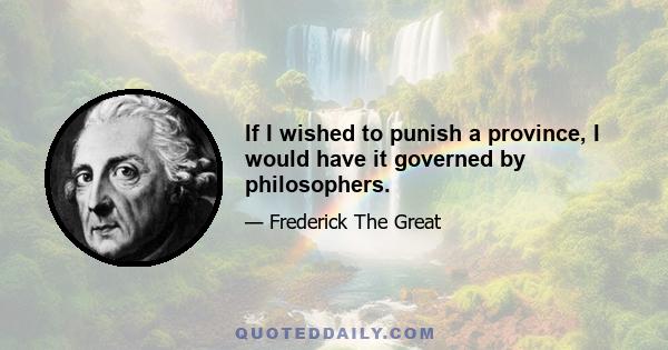 If I wished to punish a province, I would have it governed by philosophers.