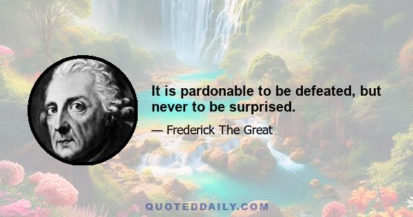 It is pardonable to be defeated, but never to be surprised.