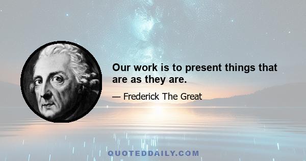 Our work is to present things that are as they are.