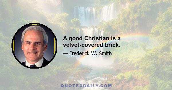 A good Christian is a velvet-covered brick.