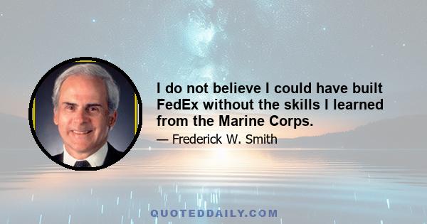 I do not believe I could have built FedEx without the skills I learned from the Marine Corps.