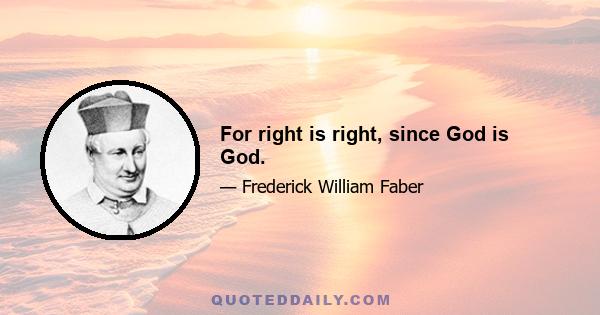 For right is right, since God is God.