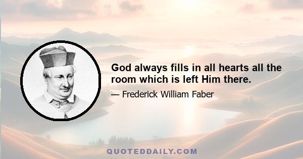 God always fills in all hearts all the room which is left Him there.