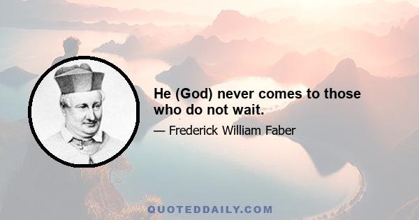 He (God) never comes to those who do not wait.