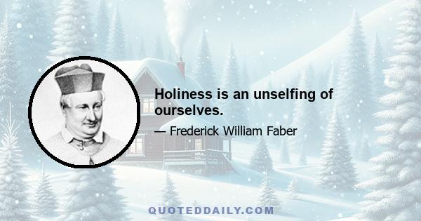 Holiness is an unselfing of ourselves.