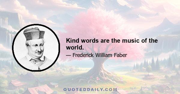 Kind words are the music of the world.