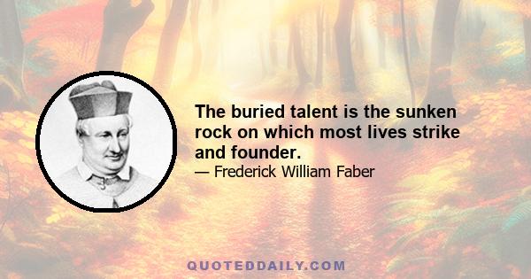 The buried talent is the sunken rock on which most lives strike and founder.