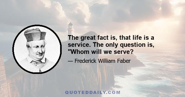 The great fact is, that life is a service. The only question is, Whom will we serve?